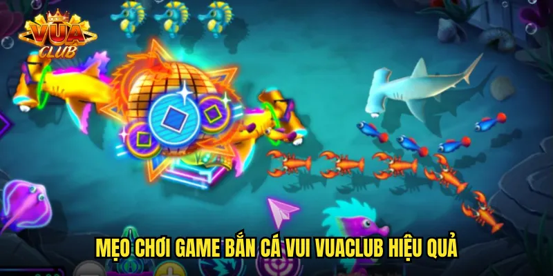 Mẹo chơi game bắn cá vui vuaclub hiệu quả