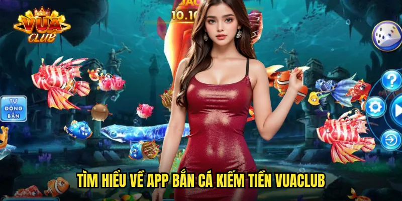 Tìm hiểu về app bắn cá kiếm tiền vuaclub