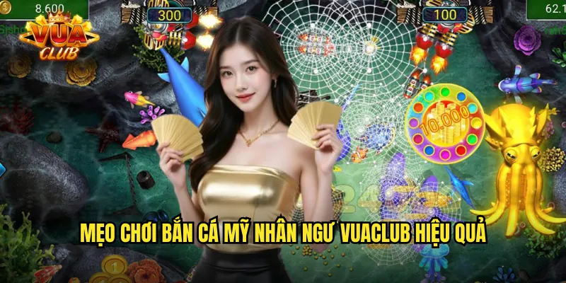 Mẹo chơi bắn cá mỹ nhân ngư vuaclub hiệu quả