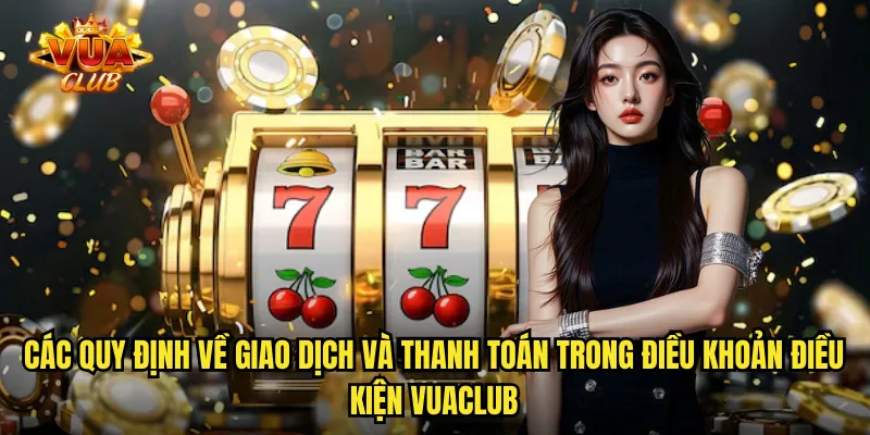 Các quy định về giao dịch và thanh toán trong điều khoản điều kiện vuaclub