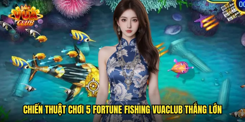 Chiến thuật chơi 5 Fortune Fishing vuaclub thắng lớn