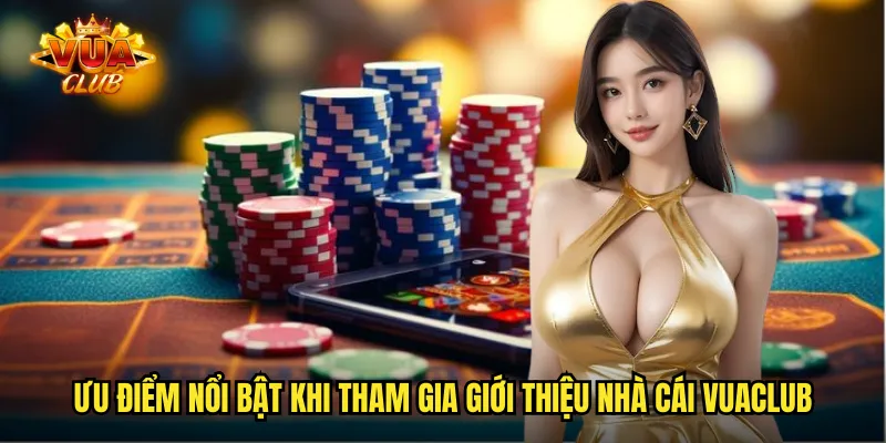 Ưu điểm nổi bật khi tham gia giới thiệu nhà cái vuaclub