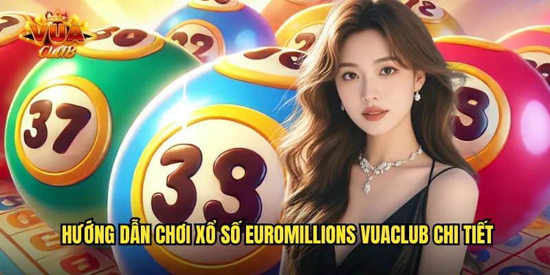 Hướng dẫn chơi xổ số EuroMillions vuaclub chi tiết