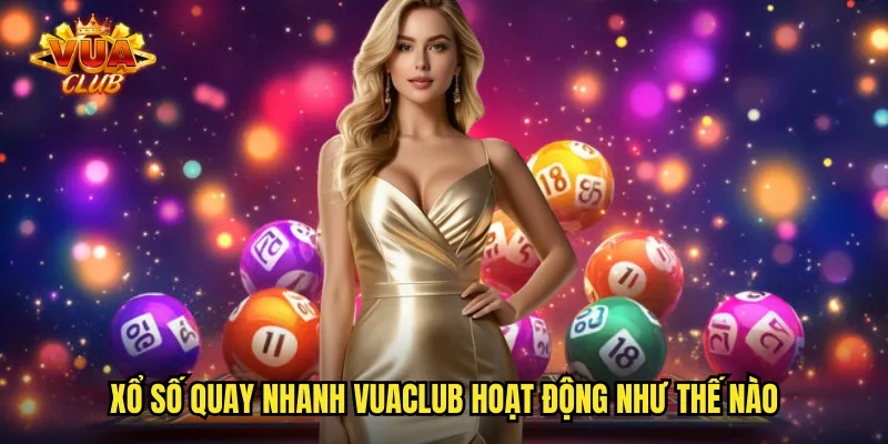 Xổ số quay nhanh vuaclub hoạt động như thế nào