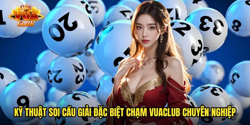 Kỹ thuật soi cầu giải đặc biệt chạm vuaclub chuyên nghiệp