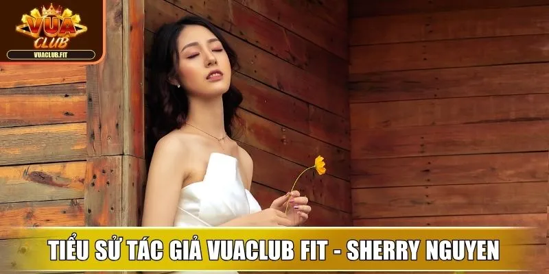 Tổng quan tiểu sử tác giả Vuaclub Fit - Sherry Nguyen